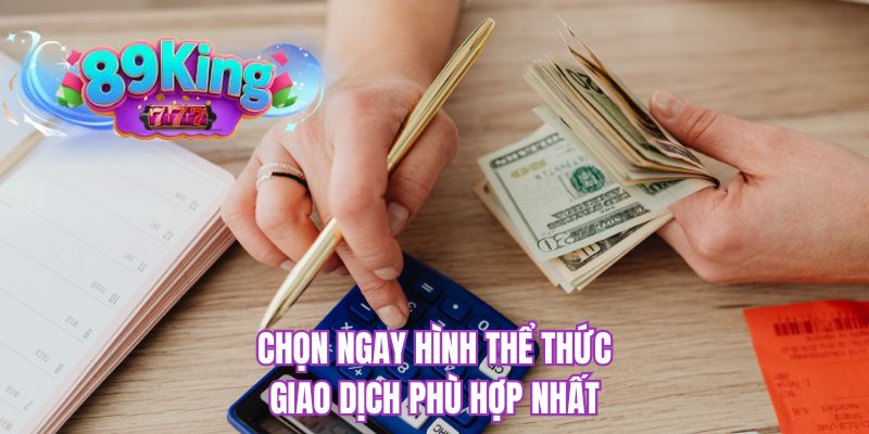 Chọn ngay hình thể thức giao dịch phù hợp nhất