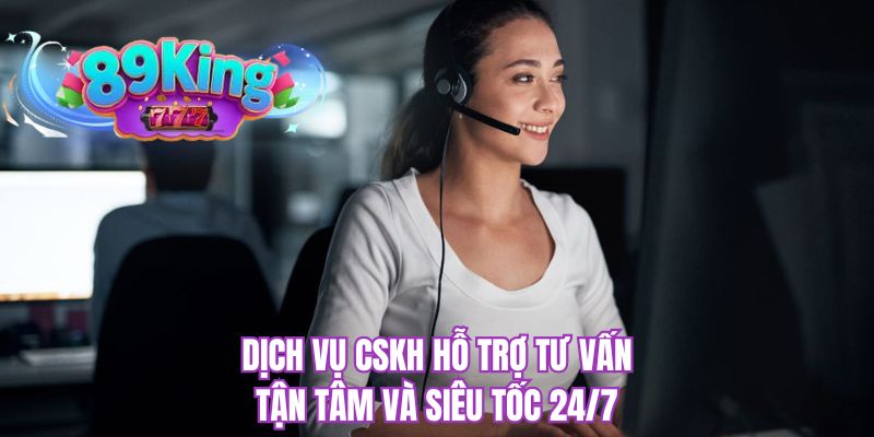 Dịch vụ CSKH hỗ trợ tư vấn tận tâm và siêu tốc 24/7