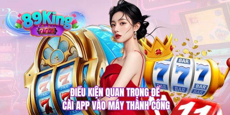 Điều kiện quan trọng để cài app vào máy thành công 