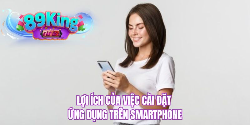 Lợi ích của việc cài đặt ứng dụng trên Smartphone 