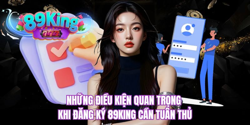 Những điều kiện quan trọng khi đăng ký 89KING cần tuân thủ