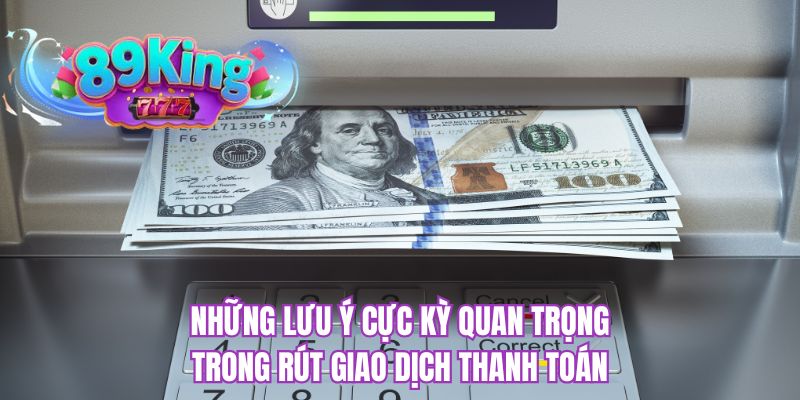 Những lưu ý cực kỳ quan trọng trong rút giao dịch thanh toán