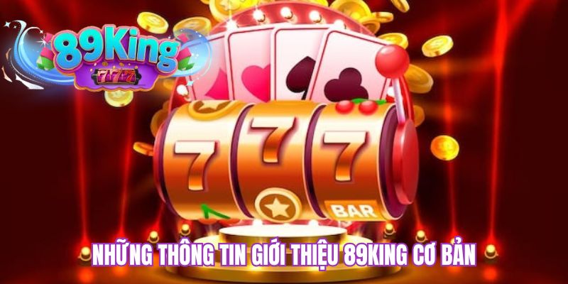 Những thông tin giới thiệu 89KING cơ bản