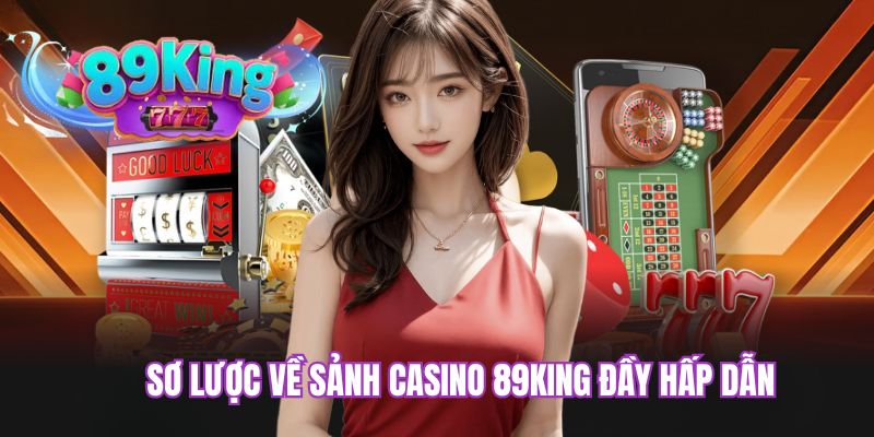 Sơ lược về sảnh casino 89KING đầy hấp dẫn