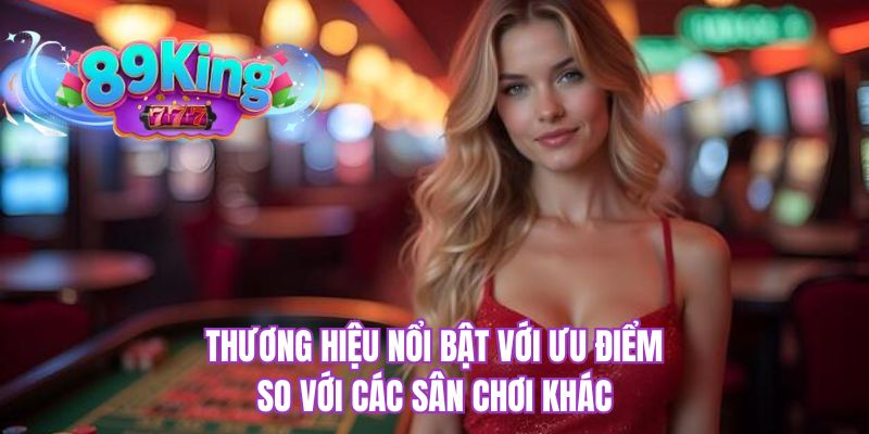 Thương hiệu nổi bật với ưu điểm so với các sân chơi khác