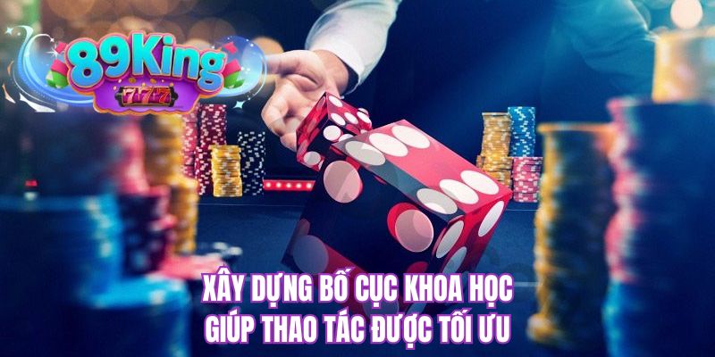 Xây dựng bố cục khoa học giúp thao tác được tối ưu